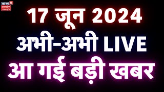 🟢🔴Aaj Ki Taaja Khabar LIVE 17 जून के मुख्य समाचार  PM Modi  Akhilesh Yadav  CM Yogi  Top News [upl. by Mellisa]