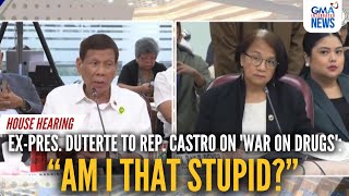 quotAm I that stupidquot  ExPres Duterte to Rep Castro on war on drugs  GMA Integrated News [upl. by Ultun]