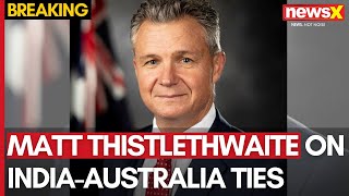 Australian Minister Matt Thistlethwaite Speaks on Strengthening IndiaAustralia Ties  NewsX [upl. by Eiloj]