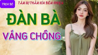 Nghe chuyện tâm sự thầm kín cực hứng thú quotĐÀN BÀ VẮNG CHỒNGquot Đọc truyện đêm khuya ngủ ngon hay nhất [upl. by Saalocin978]