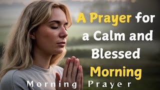 A Prayer for a Calm and Blessed Morning  Daily Morning Prayer [upl. by Ahtabbat408]