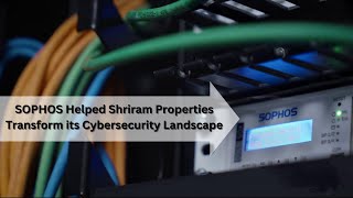 How SOPHOS Helped Shriram Properties Transform its Cybersecurity Landscape [upl. by Srednas]