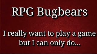 RPG Bugbears  I really want to play a game but I can only do [upl. by Bahe]