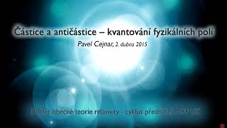 100 let obecné teorie relativity Částice a antičástice – kvantování fyzikálních polí [upl. by Nnaerb]