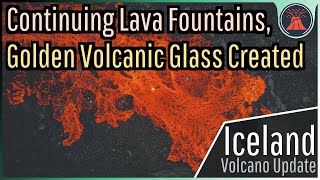 Iceland Volcano Eruption Update Continuing Lava Fountains Golden Volcanic Glass [upl. by Bicknell]