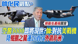 【帥化民觀點】空警3000即將現世帥化民對抗美戰機陸鯤鵬之翼運20首次外銷非洲【全球大視野】全球大視野GlobalVision [upl. by Bo]