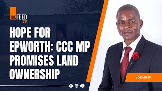 Hope for Epworth CCC MP Promises Land Ownership  DearMP [upl. by Nytsrik]