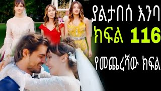 Yaltabese enba episode116 ያልታበሰ እንባ የመጨረሻው ክፍል [upl. by Fong600]