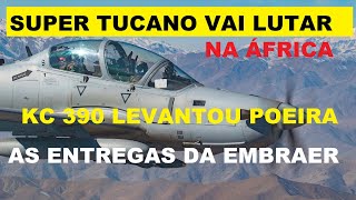 SUPER TUCANO VAI LUTAR NA ÁFRICA O KC 390 LEVANTOU POEIRA E AS ENTREGAS DA EMBRAER [upl. by Ahsitaf766]