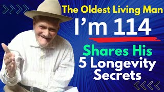 I am 114 The Oldest Living Man Shares His 5 Longevity Secrets [upl. by Cory]