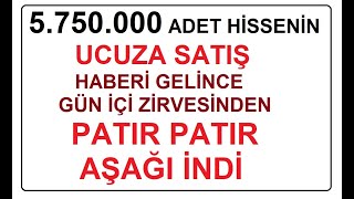 5750000 ADET HİSSENİN UCUZA SATIŞ HABERİ GELİNCE GÜN İÇİ ZİRVESİNDEN PATIR PATIR AŞAĞI İNDİ  BIST [upl. by Acinad]