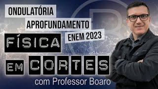 ONDULATÓRIA  APROFUNDAMENTO  ENEM 2023  FÍSICA EM CORTES com PROFESSOR BOARO [upl. by Ahsienaj237]