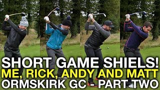 SHORT GAME SHIELS Me Rick Andy and Matt  Ormskirk GC  Part 2 [upl. by Chappelka567]