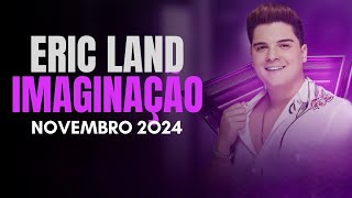 imaginação Eric Land NOVEMBRO 2O24 [upl. by Yvaht]