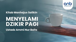 Menyelami Dzikir Pagi Petang  Ustadz Ammi Nur Baits [upl. by Meeharbi]