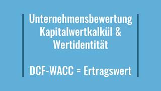 Unternehmensbewertung  Wertidentität  Kapitalwert  Ertragswert  DCF WACC  Verfahren [upl. by Naenaj]