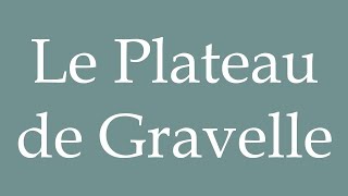 How to Pronounce Le Plateau de Gravelle Correctly in French [upl. by Frederique204]