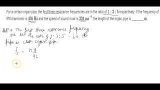 FOR A CERTAIN ORGAN PIPE THE FIRST THREE RESONANCE FREQUENCY ARE IN THE RATIO OF 135 RESPECTIVELY [upl. by Ytram]