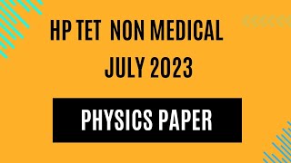 HP TET NON MEDICAL JULY 2023 PHYSICS SECTION [upl. by Ecirad]