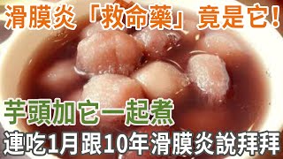 滑膜炎「救命藥」竟是它！芋頭加它一起煮，連吃1月跟10年滑膜炎說拜拜 [upl. by Con]