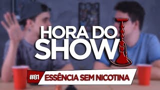 ESSÊNCIAS SEM NICOTINA  HORA DO SHOW 81 [upl. by Kcirdahc]