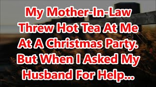 My MotherInLaw Threw Hot Tea At Me At A Christmas Party But When I Asked My Husband For Help [upl. by Islehc17]