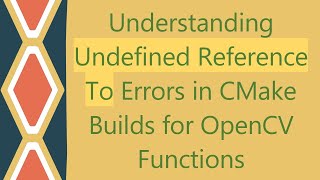 Understanding Undefined Reference To Errors in CMake Builds for OpenCV Functions [upl. by Tolmach]