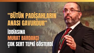 quotBütün Padişahların Anası Gavurdurquot İddiasına Murat Bardakçı Çok Sert Tepki Gösterdi [upl. by Znerol]