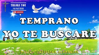 TEMPRANO YO TE BUSCARE🕊️ ALABANZAS PARA ADORAR A DIOS🎶 LA CANCIÓN CRISTIANA MAS HERMOSA DEL MUNDO ✝🙏 [upl. by Wershba]