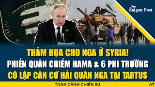 THẢM HỌA CHO NGA Ở SYRIA HTS chiếm Hama amp 6 phi trường cô lập căn cứ hải quân Nga tại Tartus [upl. by Nylrehs]