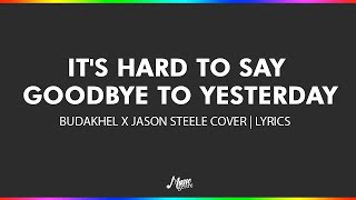 Its Hard to Say Goodbye to Yesterday  BuDaKhel x Jason Steele Cover  Lyrics [upl. by Barcellona]