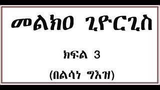 መልክዐ ጊዮርጊስ ጸሎት ክፍል 3 Geez Melka Giworgis Part 3 [upl. by Ahsinek305]