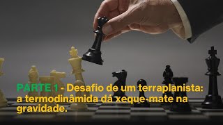 PARTE 1 Desafio Terraplanista A Termodinâmica dá XequeMate na Gravidade [upl. by Olaf]