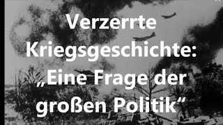 Verzerrte Kriegsgeschichte „Eine Frage der großen Politik“ [upl. by Nodnil998]