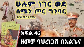 የመጽሀፉ ርእስ፡“ሁሉም ነገር ወደ ሰሜን ጦር ግንባር”ክፍል 46ዘመቻ ባህረነጋሽ በአልጌናጸሀፊ፡ብጄነራል ውበቱ ፀጋዬ [upl. by Rogovy]