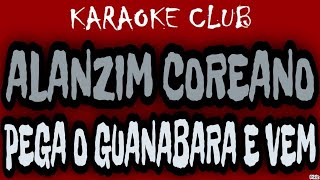 ALANZIM COREANO  PEGA O GUANABARA E VEM  KARAOKÊ [upl. by Venetis387]