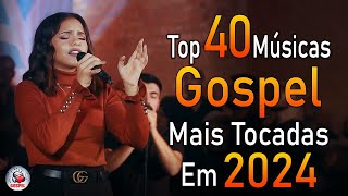 Louvores de Adoração 2024  As Melhores Músicas Gospel Mais Tocadas  Top Gospel Hinos Evangélicos [upl. by Gideon]