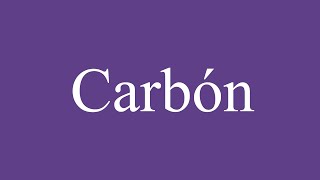 How To Pronounce Carbón CoalCarbon Correctly in Spanish [upl. by Asirehc]