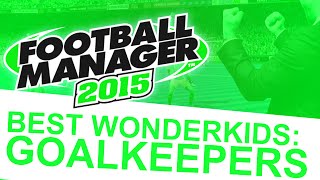 Football Manager 2015  Best Wonderkids Goalkeepers FM15 [upl. by Melborn]