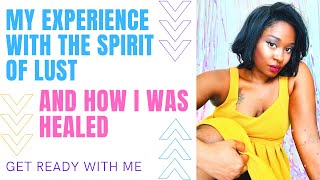 GRWM My Experience With The Spirit Of Lust amp How I Healed My Self [upl. by Wobniar]