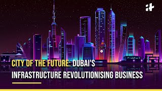 City of the Future Dubais Infrastructure Revolutionising Business [upl. by Aidan]