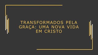 TRANSFORMADOS PELA GRAÇA UMA NOVA VIDA EM CRISTO [upl. by Iah]