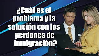 ¿Cuál es el problema y la solución con los perdones de inmigración [upl. by Eiliak382]