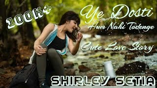 YE DOSTI HUM NAHI TODENGE CUTE LOVE STORY FEMALE VERSIONS BY SHIRLEY SETIA [upl. by Rettuc698]