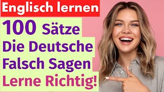 100 englische Sätze die Deutsche oft falsch sagen – Lerne sie richtig [upl. by Diogenes]