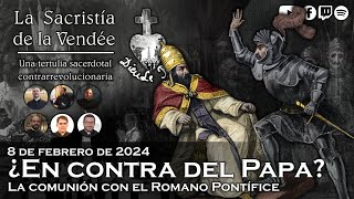 ¿En contra del Papa La comunión con el Romano Pontífice  La Sacristía de La Vendée 08022024 [upl. by Hagar]