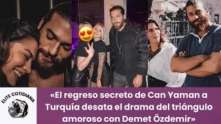 «El regreso secreto de Can Yaman a Turquía desata el drama del triángulo amoroso con Demet Özdemir» [upl. by Eves]