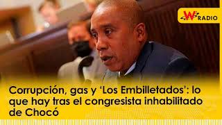 Corrupción gas y ‘Los Embilletados’ lo que hay tras el congresista inhabilitado de Chocó  La W [upl. by Bethina]