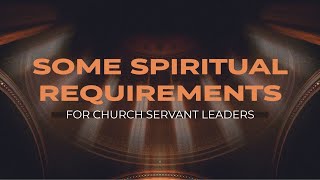 SOME SPIRITUAL REQUIREMENTS FOR CHURCH SERVANT LEADERS [upl. by Walston]