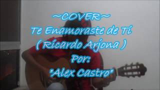 Te Enamoraste de Ti Ricardo Arjona COVER Alex Castro [upl. by Notnats]